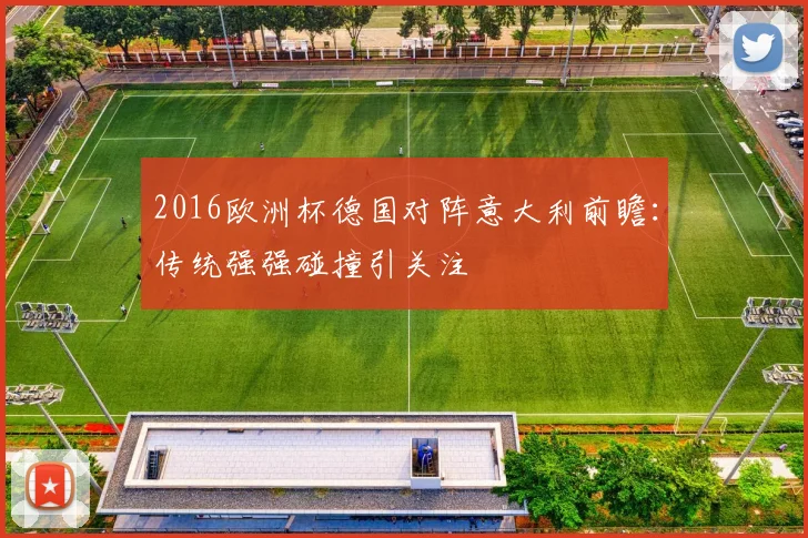2016欧洲杯德国对阵意大利前瞻:传统强强碰撞引关注