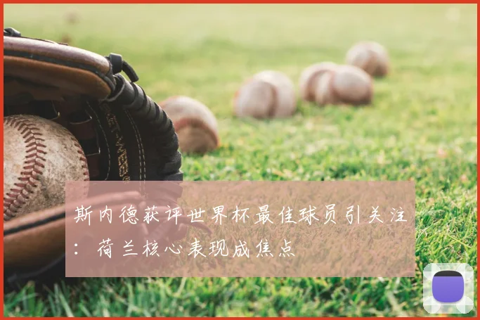 斯内德获评世界杯最佳球员引关注:荷兰核心表现成焦点