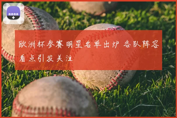 欧洲杯参赛明星名单出炉 各队阵容看点引发关注