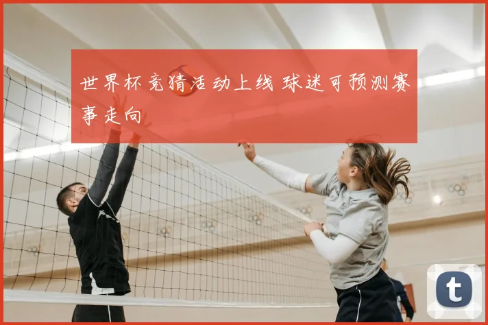 世界杯竞猜活动上线 球迷可预测赛事走向