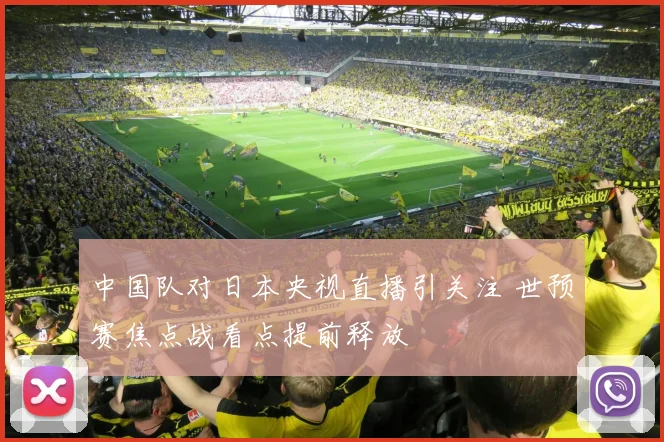 中国队对日本央视直播引关注 世预赛焦点战看点提前释放