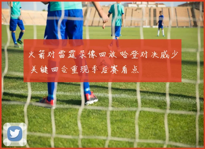 火箭对雷霆录像回放 哈登对决威少 关键回合重现季后赛看点