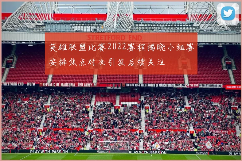 英雄联盟比赛2022赛程揭晓小组赛安排焦点对决引发后续关注