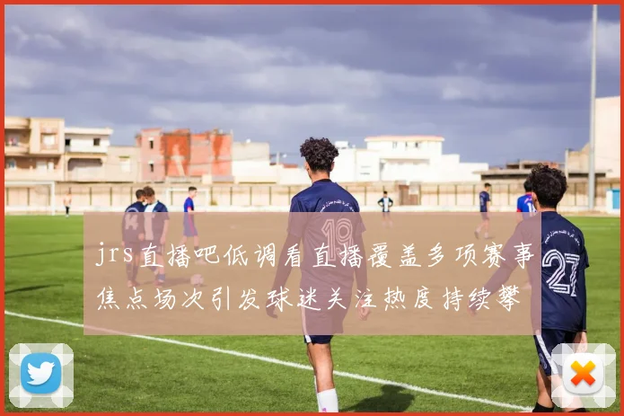 jrs直播吧低调看直播覆盖多项赛事焦点场次引发球迷关注热度持续攀升