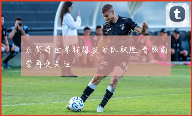 东契奇世界杯爆发率队取胜 晋级前景再受关注