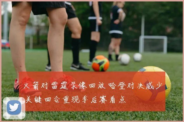 火箭对雷霆录像回放 哈登对决威少 关键回合重现季后赛看点