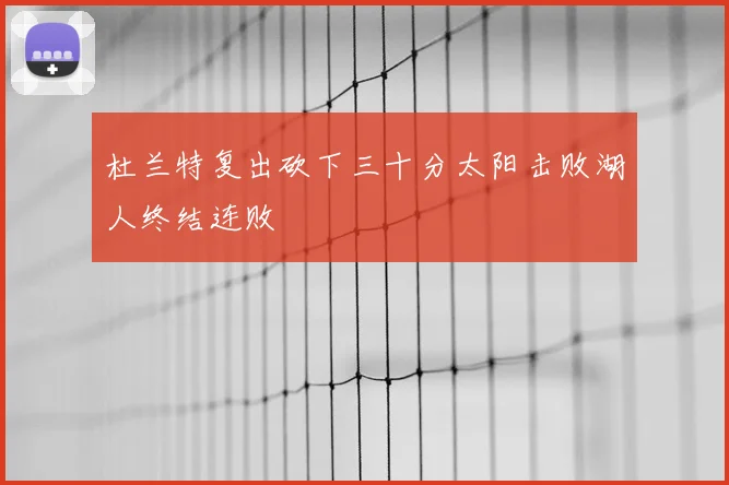 杜兰特复出砍下三十分太阳击败湖人终结连败